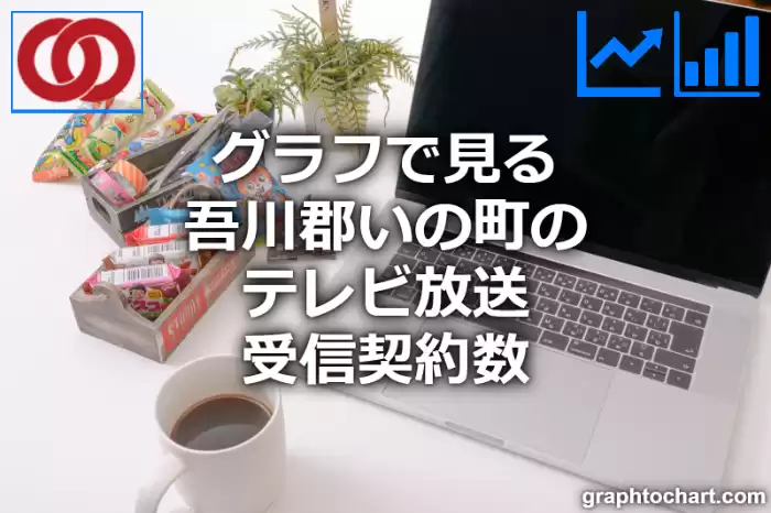 グラフで見る吾川郡いの町のテレビ放送受信契約数は多い？少い？(推移グラフと比較)