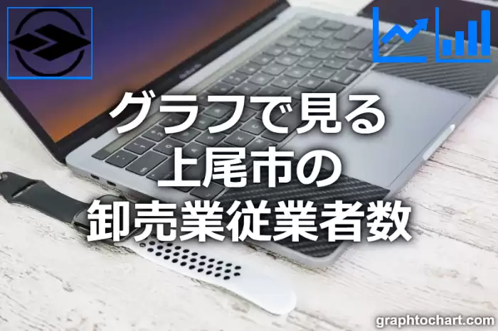 グラフで見る上尾市の卸売業従業者数は多い？少い？(推移グラフと比較)