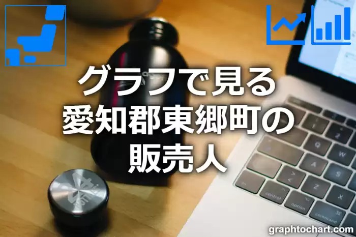 グラフで見る愛知郡東郷町の販売人は多い？少い？(推移グラフと比較)