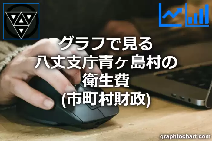 グラフで見る八丈支庁青ヶ島村の衛生費は高い？低い？(推移グラフと比較)