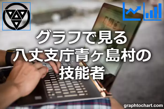グラフで見る八丈支庁青ヶ島村の技能者は多い？少い？(推移グラフと比較)