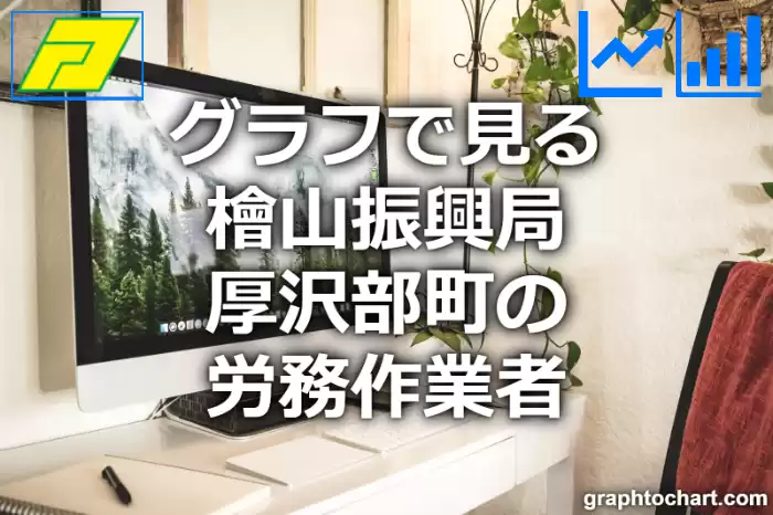 グラフで見る檜山振興局厚沢部町の労務作業者は多い？少い？(推移グラフと比較)