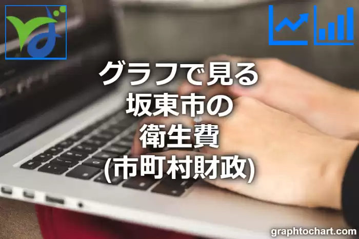 グラフで見る坂東市の衛生費は高い？低い？(推移グラフと比較)