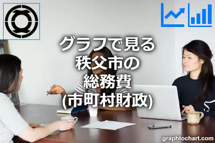 グラフで見る秩父市の総務費は高い？低い？(推移グラフと比較)