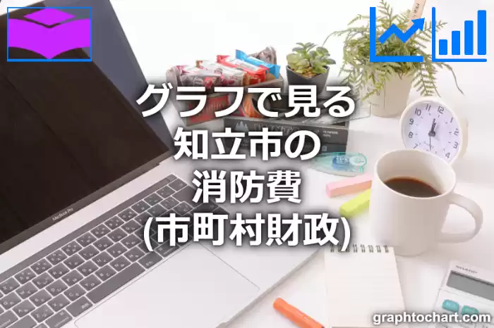 グラフで見る知立市の消防費は高い？低い？(推移グラフと比較)