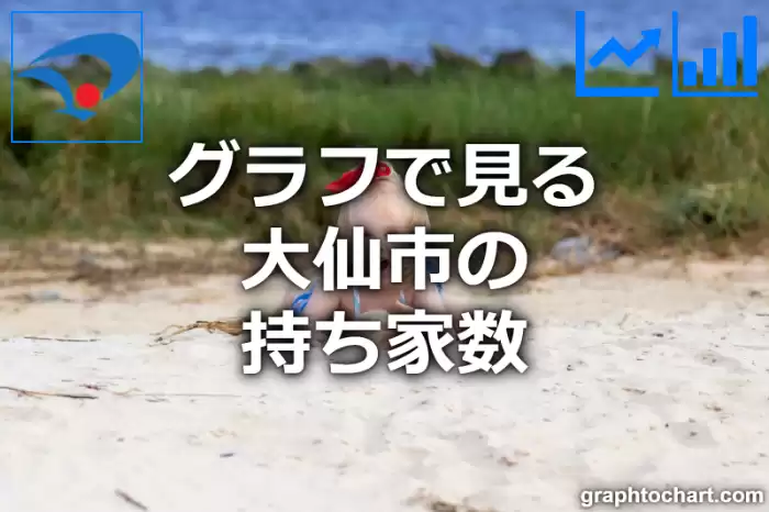 グラフで見る大仙市の持ち家数は多い？少い？(推移グラフと比較)