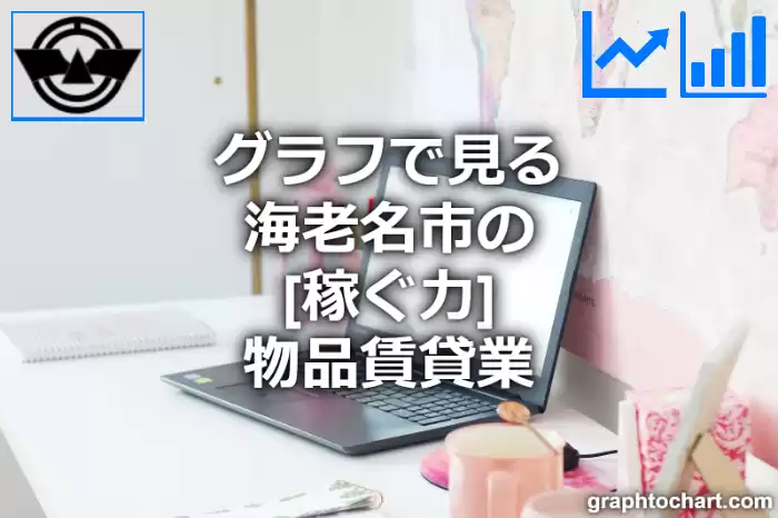 グラフで見る海老名市の物品賃貸業の「稼ぐ力」は高い？低い？(推移グラフと比較)