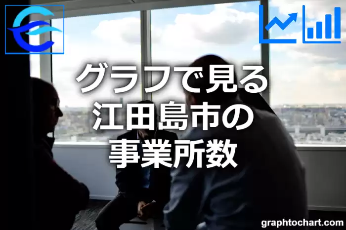 グラフで見る江田島市の事業所数は多い？少い？(推移グラフと比較)