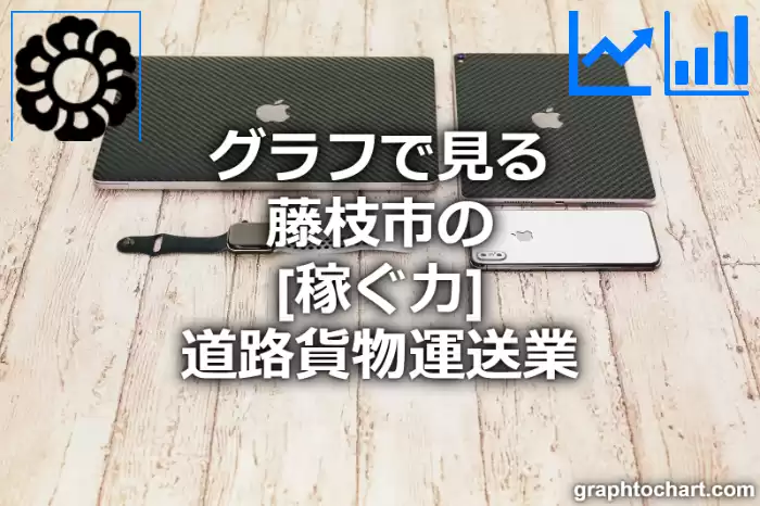 グラフで見る藤枝市の道路貨物運送業の「稼ぐ力」は高い？低い？(推移グラフと比較)