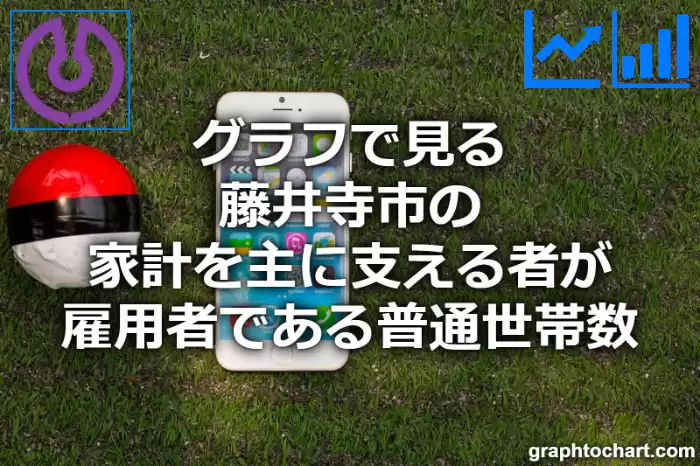 グラフで見る藤井寺市の家計を主に支える者が雇用者である普通世帯数は多い？少い？(推移グラフと比較)