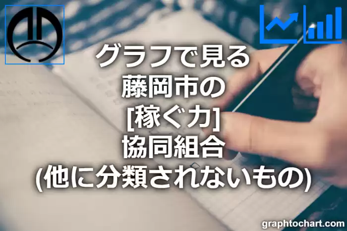 グラフで見る藤岡市の協同組合（他に分類されないもの）の「稼ぐ力」は高い？低い？(推移グラフと比較)