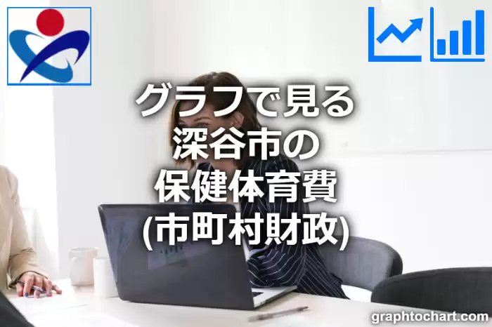 グラフで見る深谷市の保健体育費は高い？低い？(推移グラフと比較)