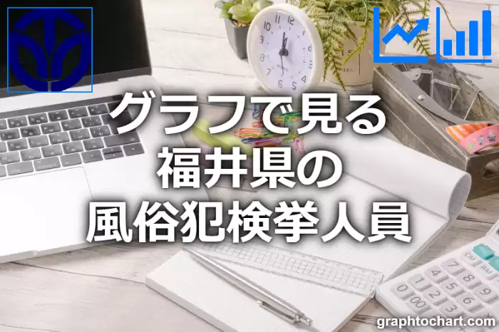 グラフで見る福井県の風俗犯検挙人員は多い？少い？(推移グラフと比較)