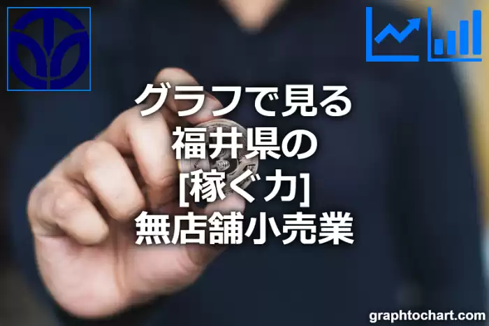 グラフで見る福井県の無店舗小売業の「稼ぐ力」は高い？低い？(推移グラフと比較)