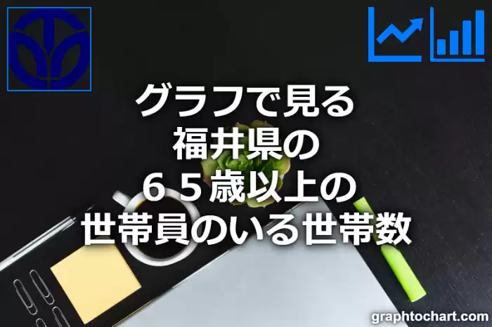 グラフで見る福井県の６５歳以上の世帯員のいる世帯数は多い？少い？(推移グラフと比較)