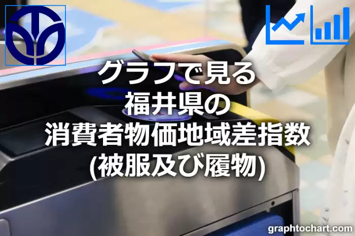 グラフで見る福井県の被服及び履物の消費者物価地域差指数は高い？低い？(推移グラフと比較)