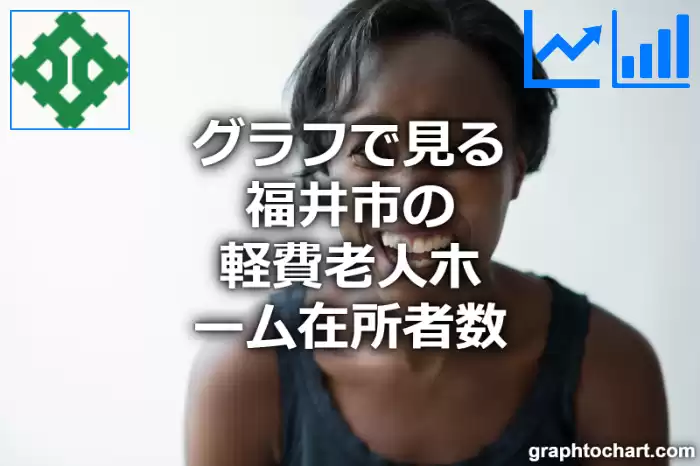 グラフで見る福井市の軽費老人ホーム在所者数は多い？少い？(推移グラフと比較)