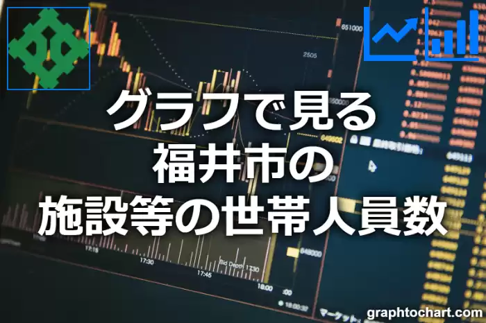 グラフで見る福井市の施設等の世帯人員数は多い？少い？(推移グラフと比較)