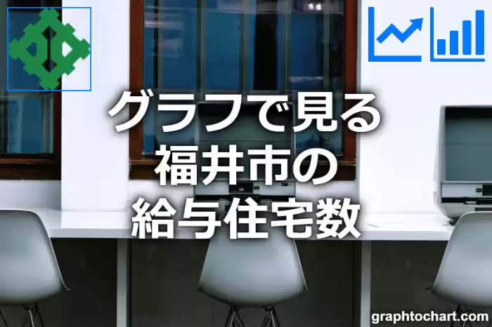 グラフで見る福井市の給与住宅数は多い？少い？(推移グラフと比較)