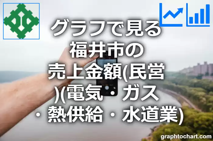 グラフで見る福井市の電気・ガス・熱供給・水道業の売上金額（民営）は高い？低い？(推移グラフと比較)