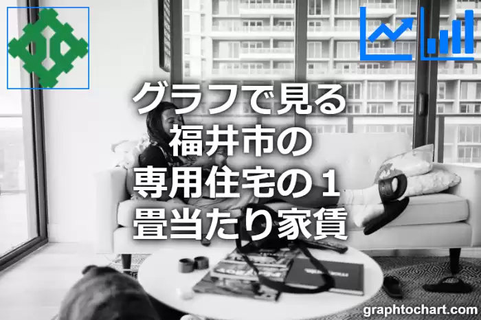 グラフで見る福井市の専用住宅の１畳当たり家賃は高い？低い？(推移グラフと比較)