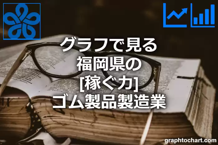 グラフで見る福岡県のゴム製品製造業の「稼ぐ力」は高い？低い？(推移グラフと比較)