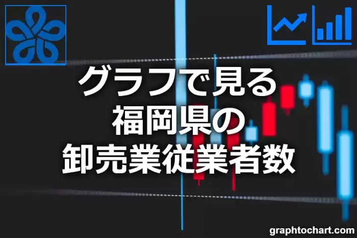 グラフで見る福岡県の卸売業従業者数は多い？少い？(推移グラフと比較)