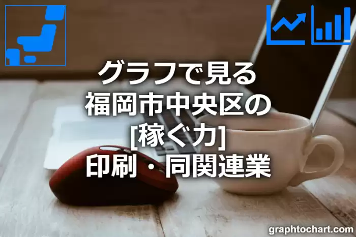 グラフで見る福岡市中央区の印刷・同関連業の「稼ぐ力」は高い？低い？(推移グラフと比較)