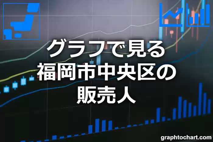 グラフで見る福岡市中央区の販売人は多い？少い？(推移グラフと比較)