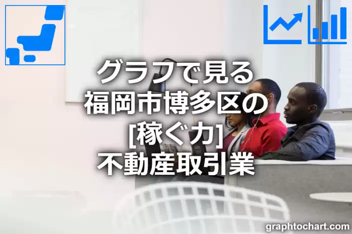 グラフで見る福岡市博多区の不動産取引業の「稼ぐ力」は高い？低い？(推移グラフと比較)