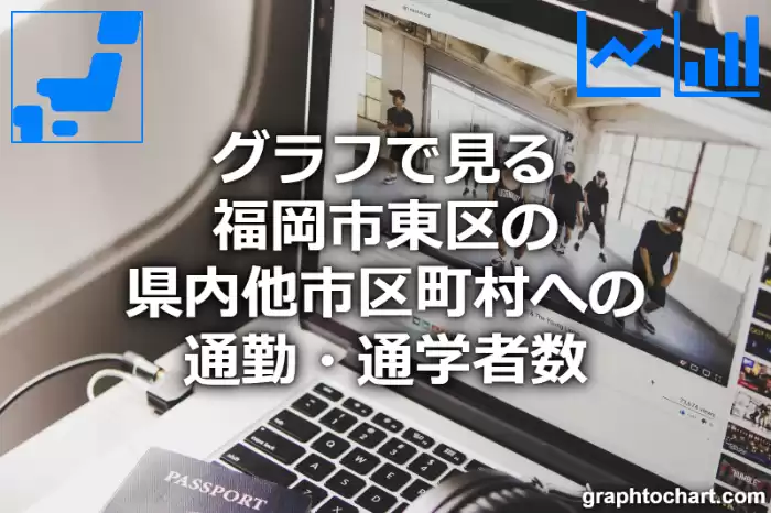 グラフで見る福岡市東区の県内他市区町村への通勤・通学者数は多い？少い？(推移グラフと比較)