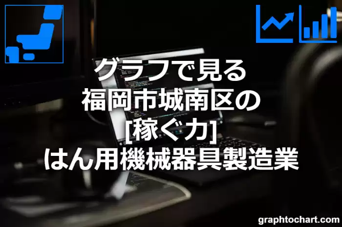 グラフで見る福岡市城南区のはん用機械器具製造業の「稼ぐ力」は高い？低い？(推移グラフと比較)
