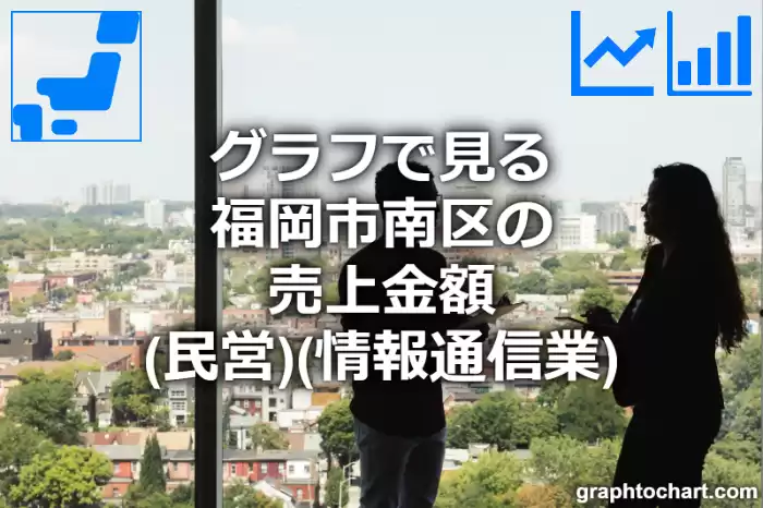 グラフで見る福岡市南区の情報通信業の売上金額（民営）は高い？低い？(推移グラフと比較)