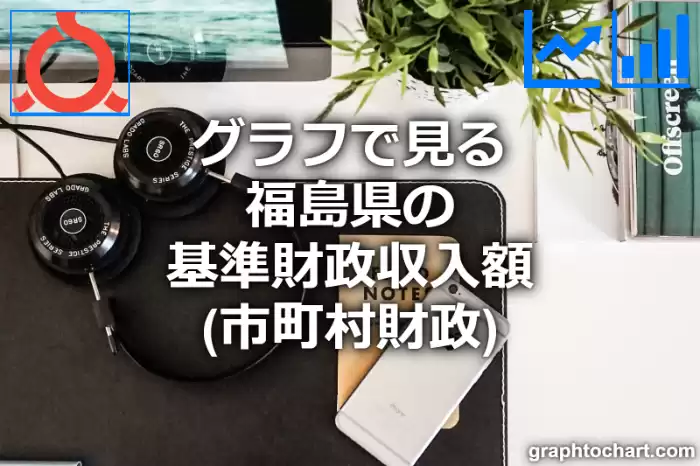 グラフで見る福島県の基準財政収入額は高い？低い？(推移グラフと比較)