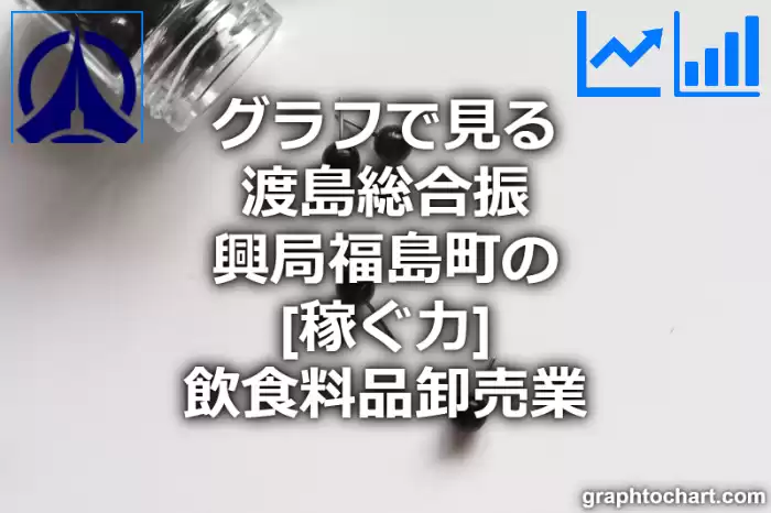 グラフで見る渡島総合振興局福島町の飲食料品卸売業の「稼ぐ力」は高い？低い？(推移グラフと比較)