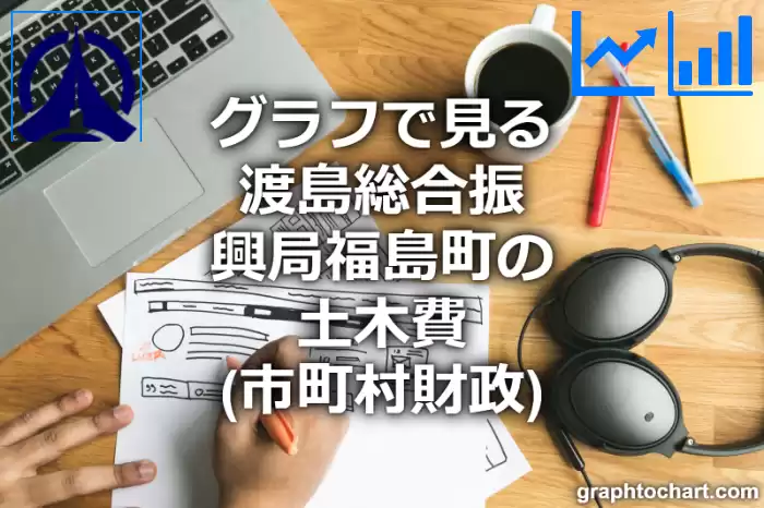 グラフで見る渡島総合振興局福島町の土木費は高い？低い？(推移グラフと比較)