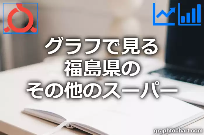 グラフで見る福島県のその他のスーパーの数は多い？少い？(推移グラフと比較)