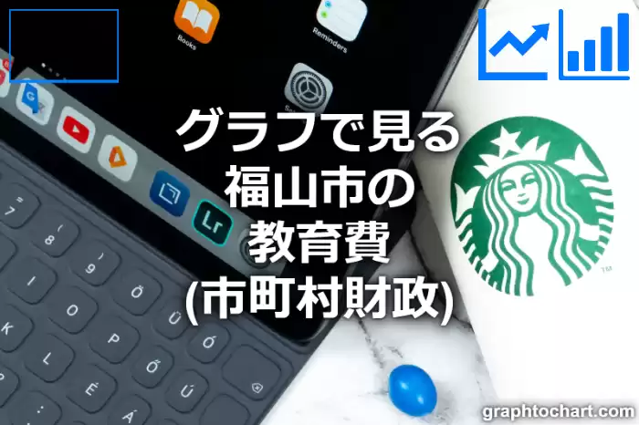 グラフで見る福山市の教育費は高い？低い？(推移グラフと比較)