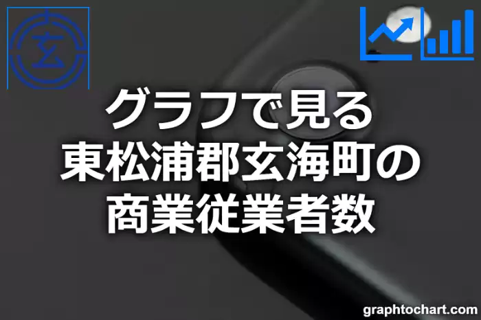 グラフで見る東松浦郡玄海町の商業従業者数は多い？少い？(推移グラフと比較)