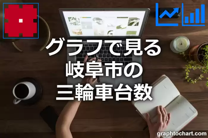 グラフで見る岐阜市の三輪車台数は多い？少い？(推移グラフと比較)