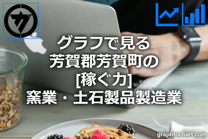 グラフで見る芳賀郡芳賀町の窯業・土石製品製造業の「稼ぐ力」は高い？低い？(推移グラフと比較)