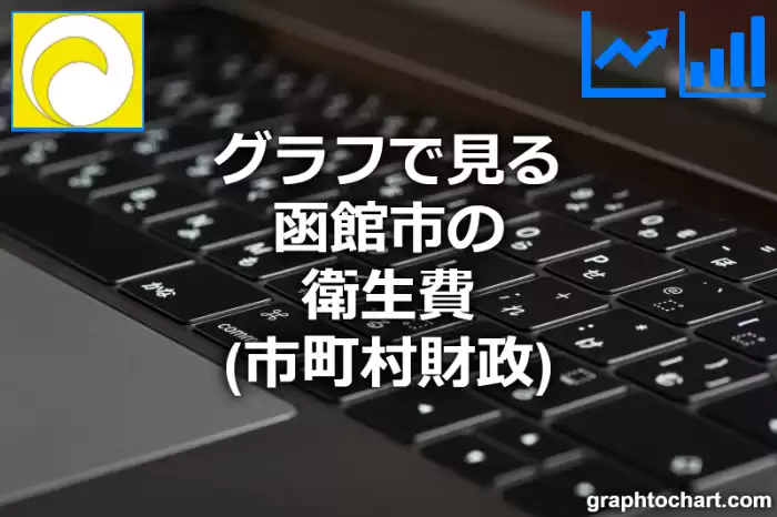 グラフで見る函館市の衛生費は高い？低い？(推移グラフと比較)