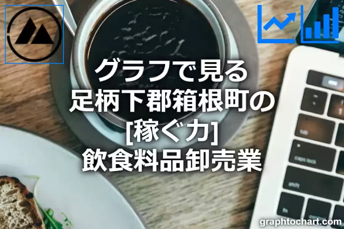 グラフで見る足柄下郡箱根町の飲食料品卸売業の「稼ぐ力」は高い？低い？(推移グラフと比較)