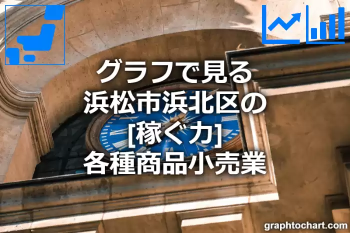 グラフで見る浜松市浜北区の各種商品小売業の「稼ぐ力」は高い？低い？(推移グラフと比較)