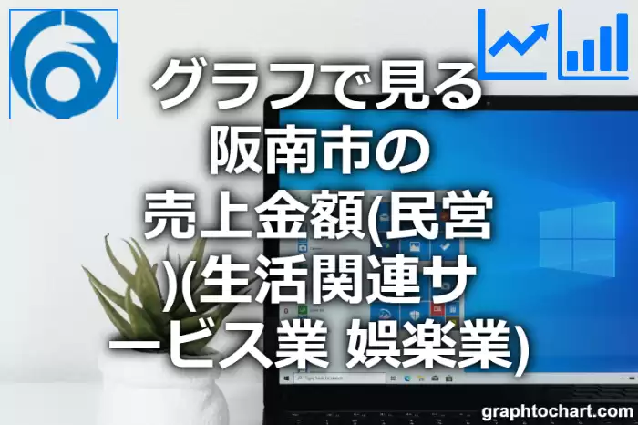グラフで見る阪南市の生活関連サービス業，娯楽業の売上金額（民営）は高い？低い？(推移グラフと比較)