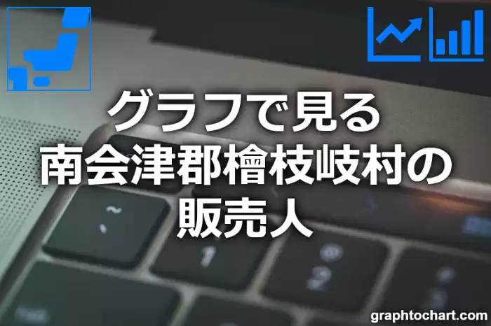 グラフで見る南会津郡檜枝岐村の販売人は多い？少い？(推移グラフと比較)