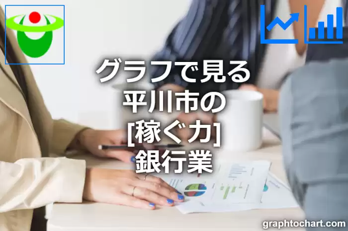 グラフで見る平川市の銀行業の「稼ぐ力」は高い？低い？(推移グラフと比較)