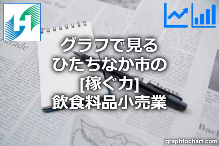 グラフで見るひたちなか市の飲食料品小売業の「稼ぐ力」は高い？低い？(推移グラフと比較)