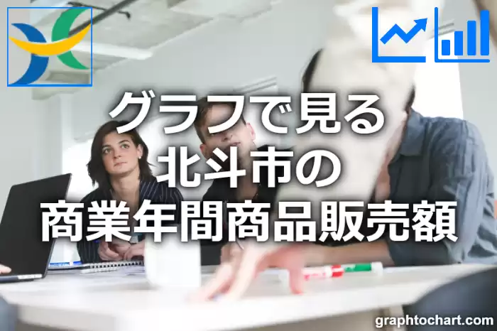 グラフで見る北斗市の商業年間商品販売額は高い？低い？(推移グラフと比較)