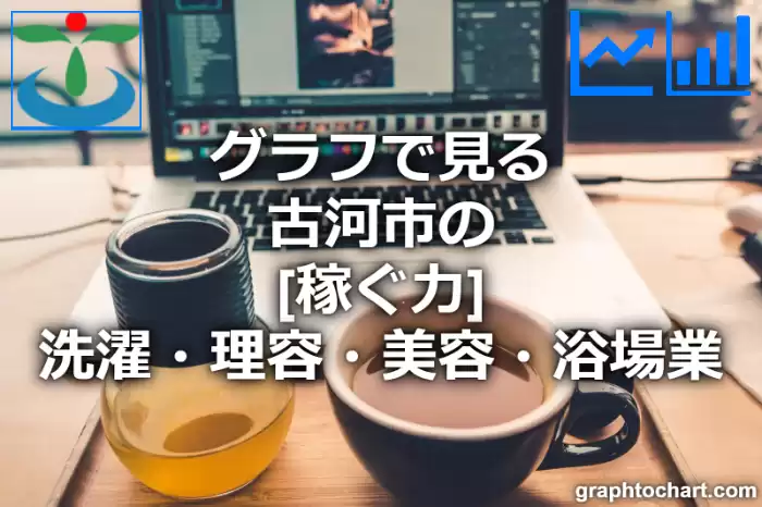 グラフで見る古河市の洗濯・理容・美容・浴場業の「稼ぐ力」は高い？低い？(推移グラフと比較)